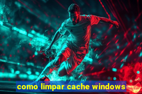 como limpar cache windows